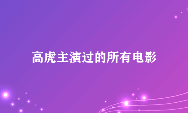 高虎主演过的所有电影