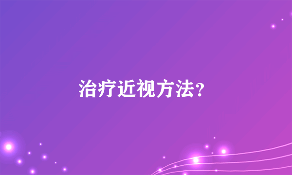 治疗近视方法？