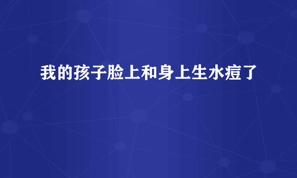 我的孩子脸上和身上生水痘了