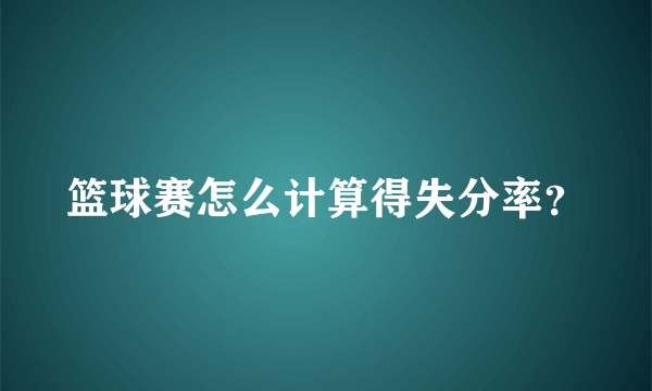 篮球赛怎么计算得失分率？