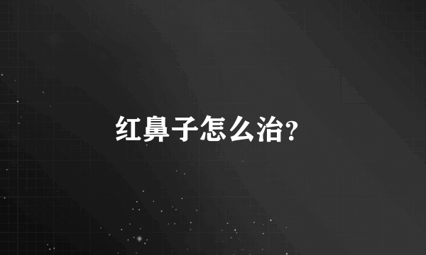 红鼻子怎么治？