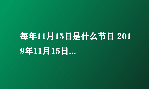 每年11月15日是什么节日 2019年11月15日是什么日子