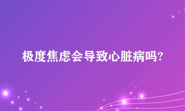 极度焦虑会导致心脏病吗?