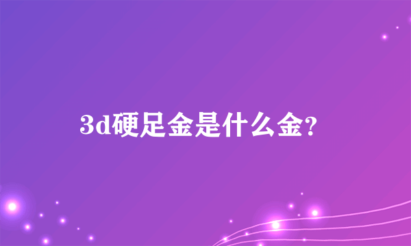 3d硬足金是什么金？