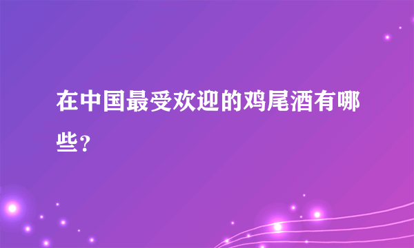 在中国最受欢迎的鸡尾酒有哪些？