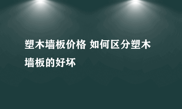 塑木墙板价格 如何区分塑木墙板的好坏