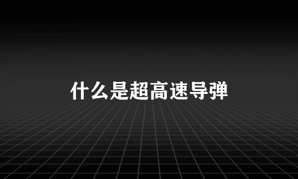 什么是超高速导弹