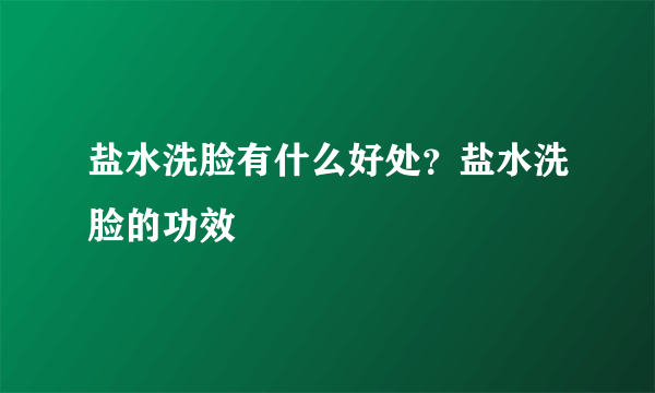 盐水洗脸有什么好处？盐水洗脸的功效