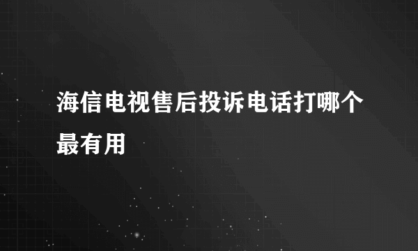 海信电视售后投诉电话打哪个最有用