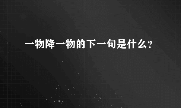 一物降一物的下一句是什么？