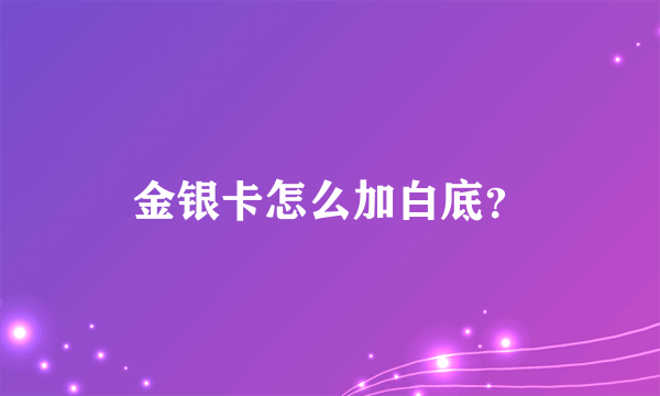 金银卡怎么加白底？