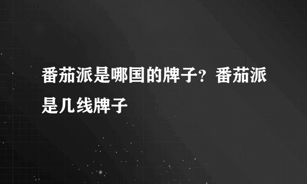 番茄派是哪国的牌子？番茄派是几线牌子