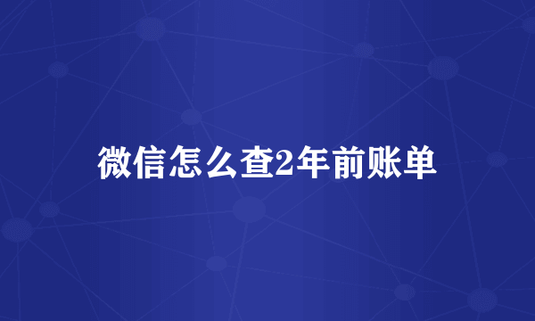 微信怎么查2年前账单