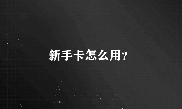 新手卡怎么用？