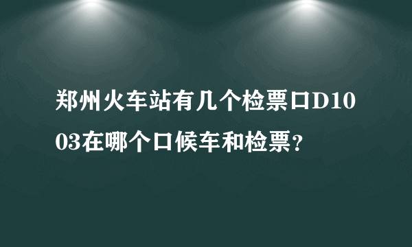 郑州火车站有几个检票口D1003在哪个口候车和检票？