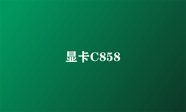 显卡C858