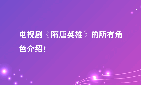 电视剧《隋唐英雄》的所有角色介绍！