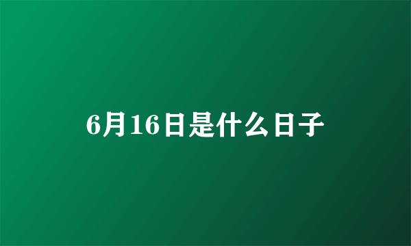 6月16日是什么日子