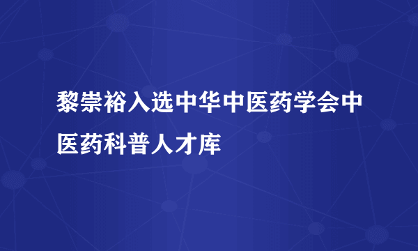 黎崇裕入选中华中医药学会中医药科普人才库