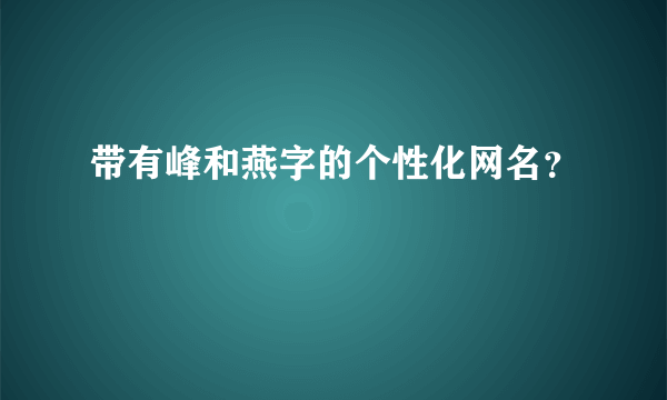 带有峰和燕字的个性化网名？