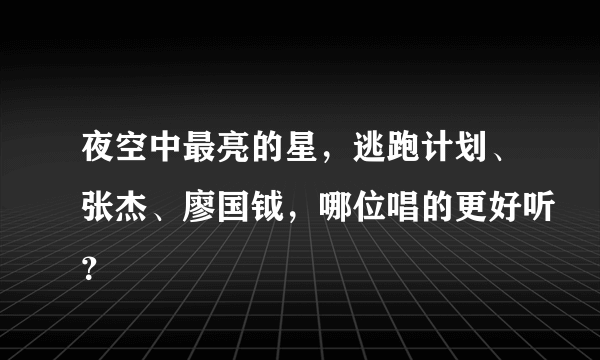 夜空中最亮的星，逃跑计划、张杰、廖国钺，哪位唱的更好听？