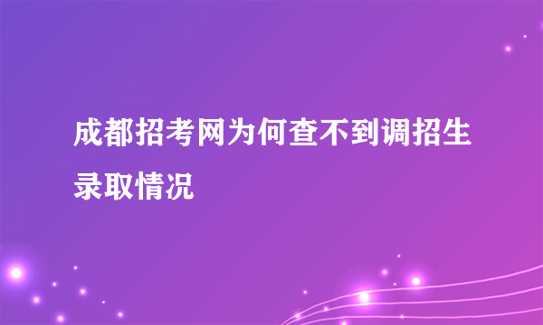 成都招考网为何查不到调招生录取情况