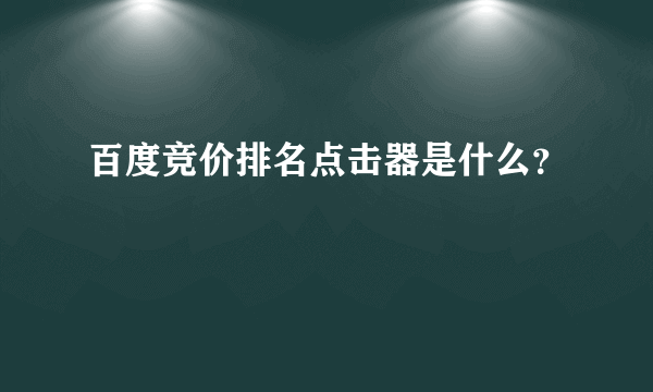 百度竞价排名点击器是什么？