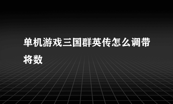 单机游戏三国群英传怎么调带将数