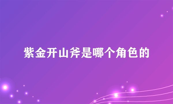 紫金开山斧是哪个角色的