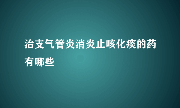 治支气管炎消炎止咳化痰的药有哪些