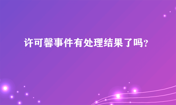 许可馨事件有处理结果了吗？