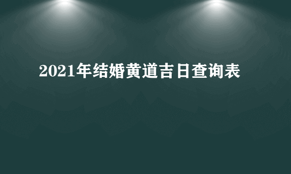 2021年结婚黄道吉日查询表