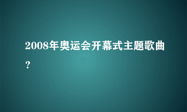 2008年奥运会开幕式主题歌曲？