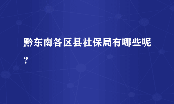 黔东南各区县社保局有哪些呢？