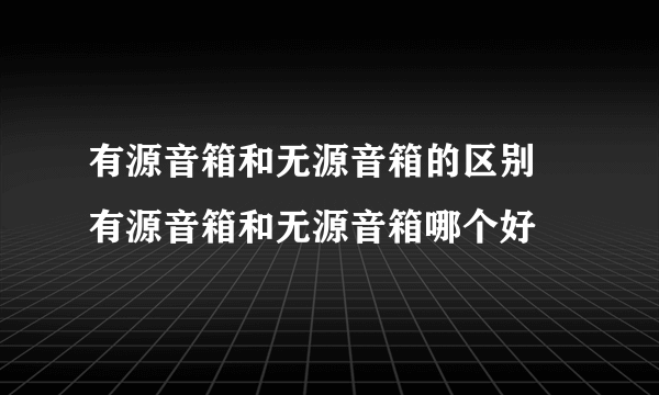 有源音箱和无源音箱的区别  有源音箱和无源音箱哪个好