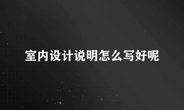 室内设计说明怎么写好呢