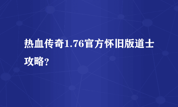 热血传奇1.76官方怀旧版道士攻略？