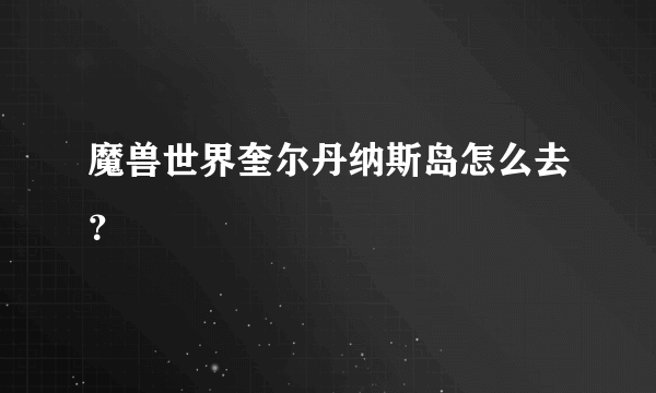 魔兽世界奎尔丹纳斯岛怎么去？