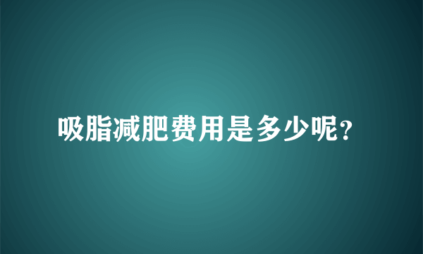 吸脂减肥费用是多少呢？