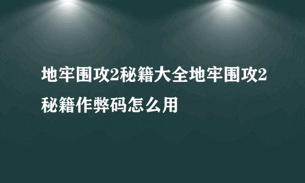 地牢围攻2秘籍大全地牢围攻2秘籍作弊码怎么用