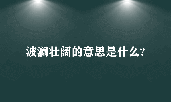 波澜壮阔的意思是什么?