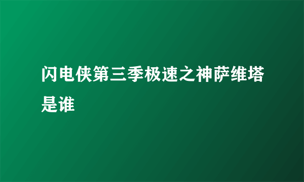 闪电侠第三季极速之神萨维塔是谁