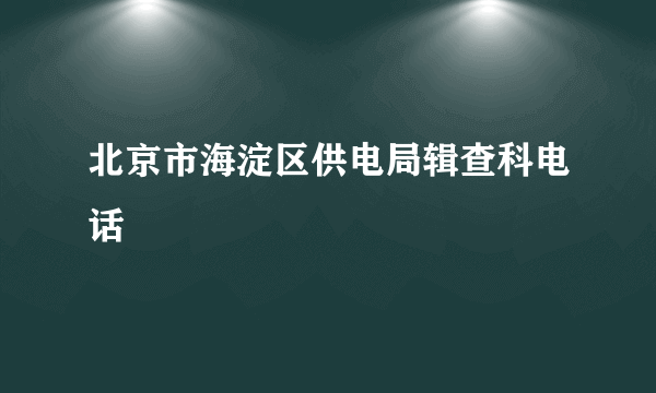 北京市海淀区供电局辑查科电话