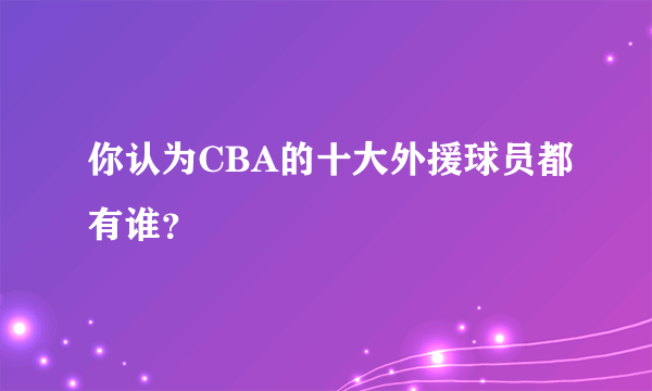 你认为CBA的十大外援球员都有谁？