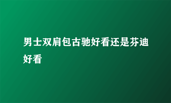 男士双肩包古驰好看还是芬迪好看