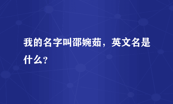 我的名字叫邵婉茹，英文名是什么？