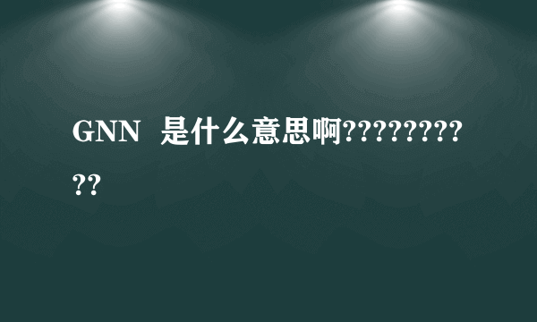 GNN  是什么意思啊??????????