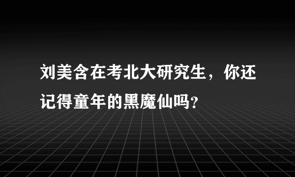 刘美含在考北大研究生，你还记得童年的黑魔仙吗？