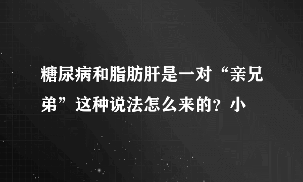 糖尿病和脂肪肝是一对“亲兄弟”这种说法怎么来的？小