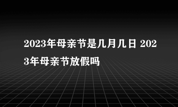 2023年母亲节是几月几日 2023年母亲节放假吗